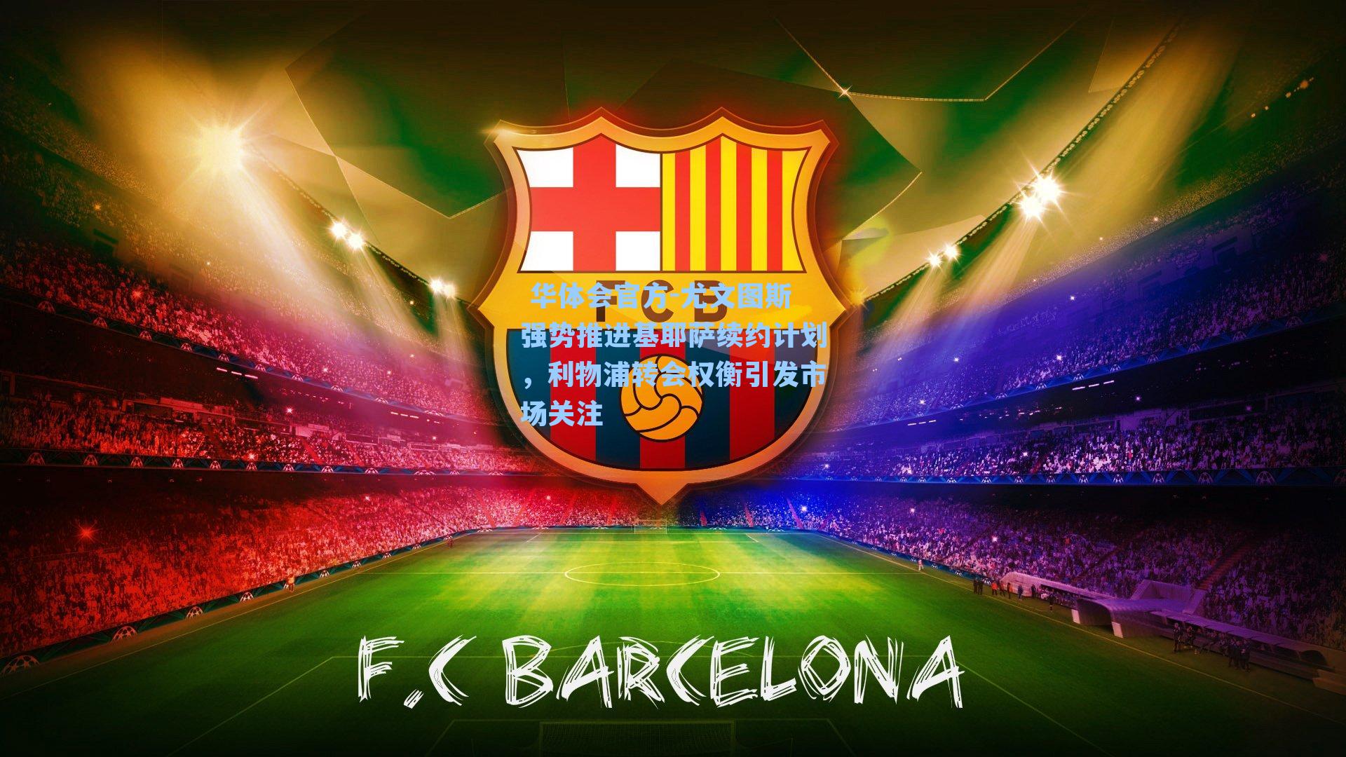 尤文图斯强势推进基耶萨续约计划，利物浦转会权衡引发市场关注