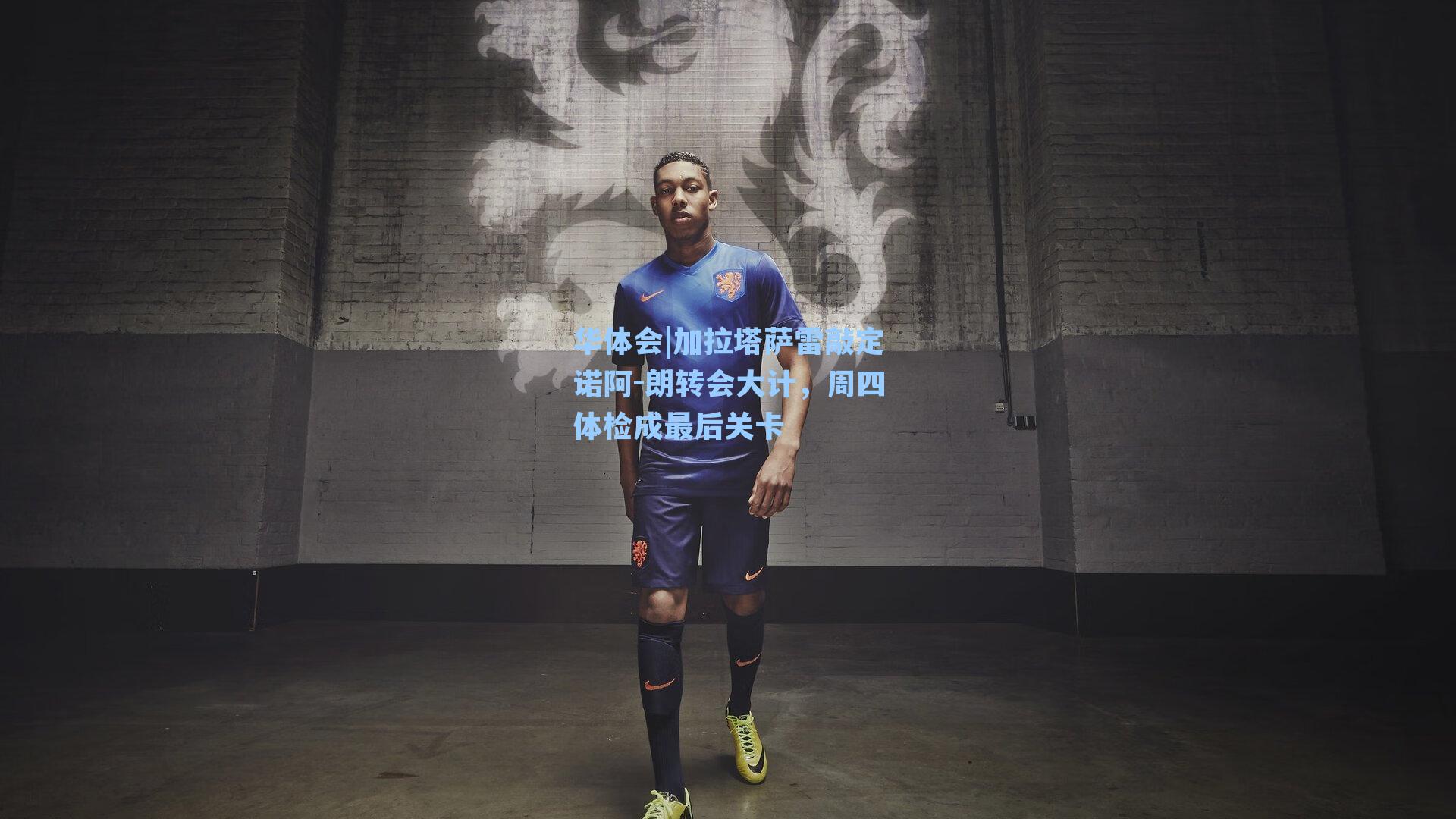 加拉塔萨雷敲定诺阿-朗转会大计，周四体检成最后关卡