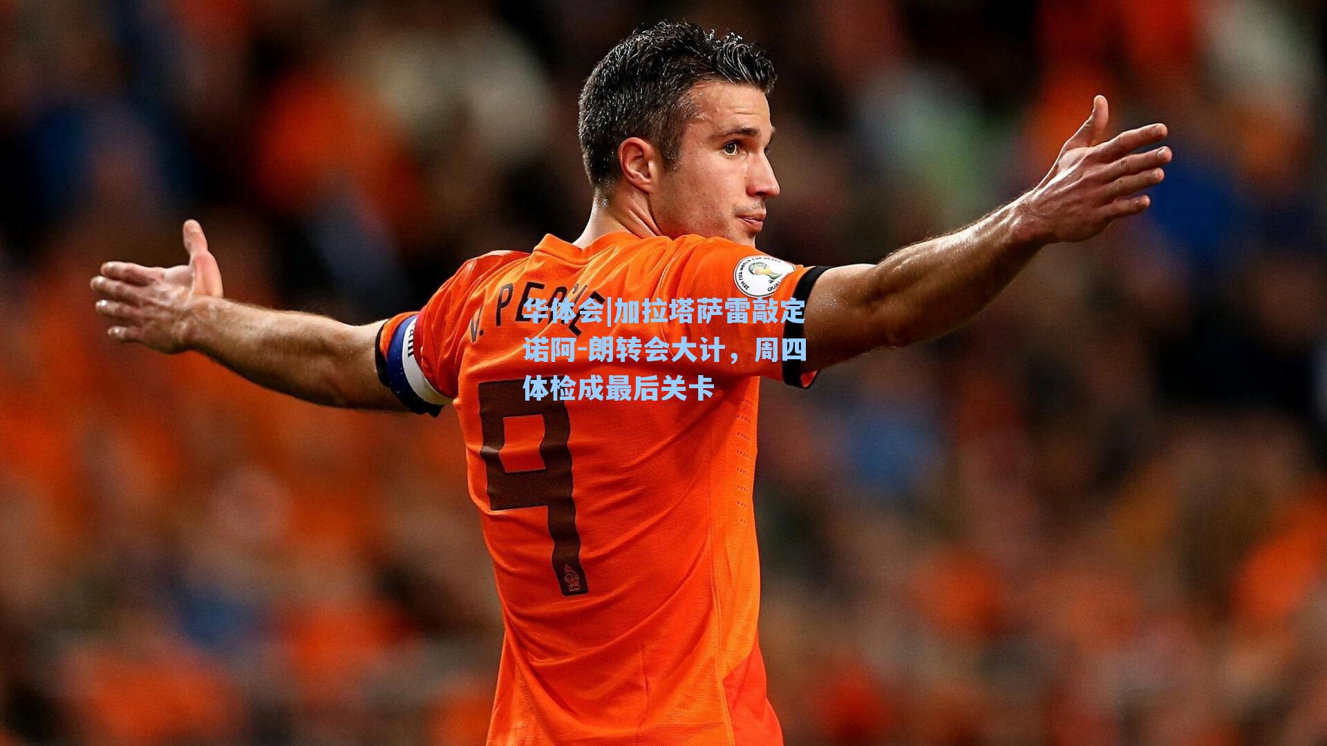 加拉塔萨雷敲定诺阿-朗转会大计，周四体检成最后关卡