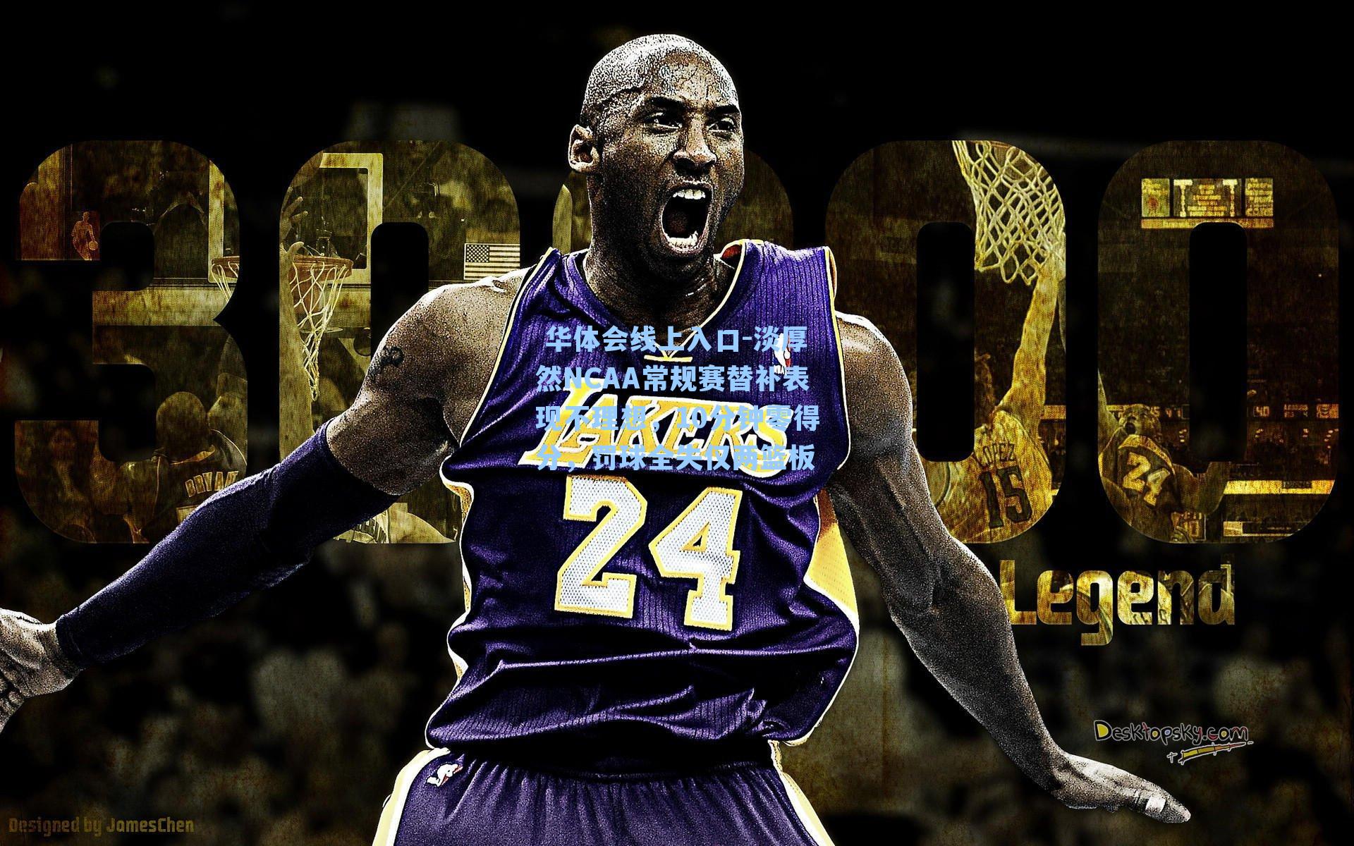 淡厚然NCAA常规赛替补表现不理想,10分钟零得分,罚球全失仅两篮板