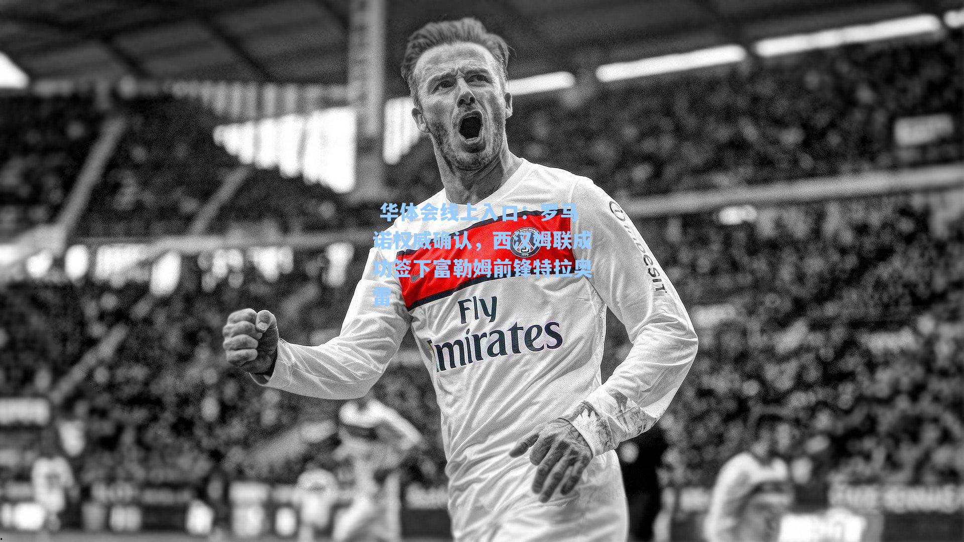 罗马诺权威确认，西汉姆联成功签下富勒姆前锋特拉奥雷