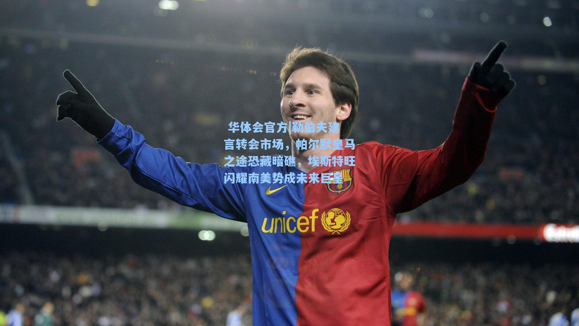 勒伯夫建言转会市场，帕尔默皇马之途恐藏暗礁，埃斯特旺闪耀南美势成未来巨星