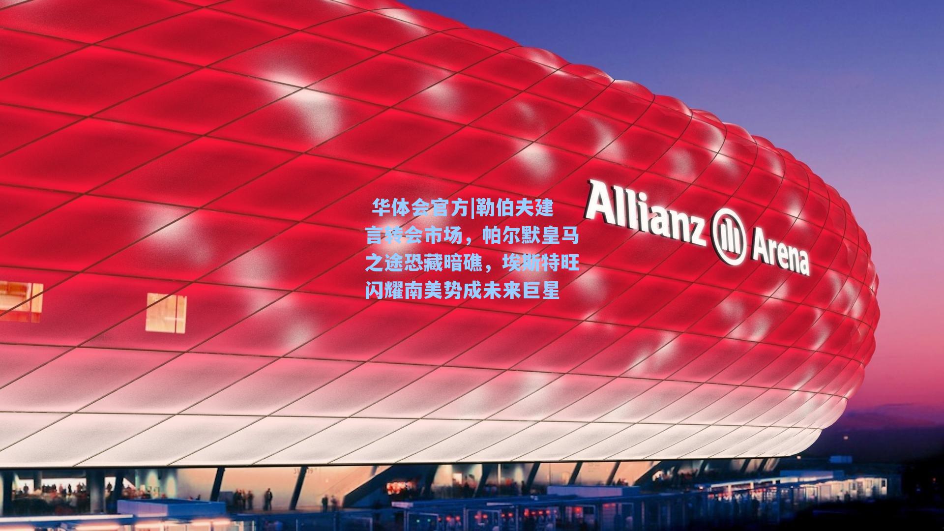 勒伯夫建言转会市场，帕尔默皇马之途恐藏暗礁，埃斯特旺闪耀南美势成未来巨星