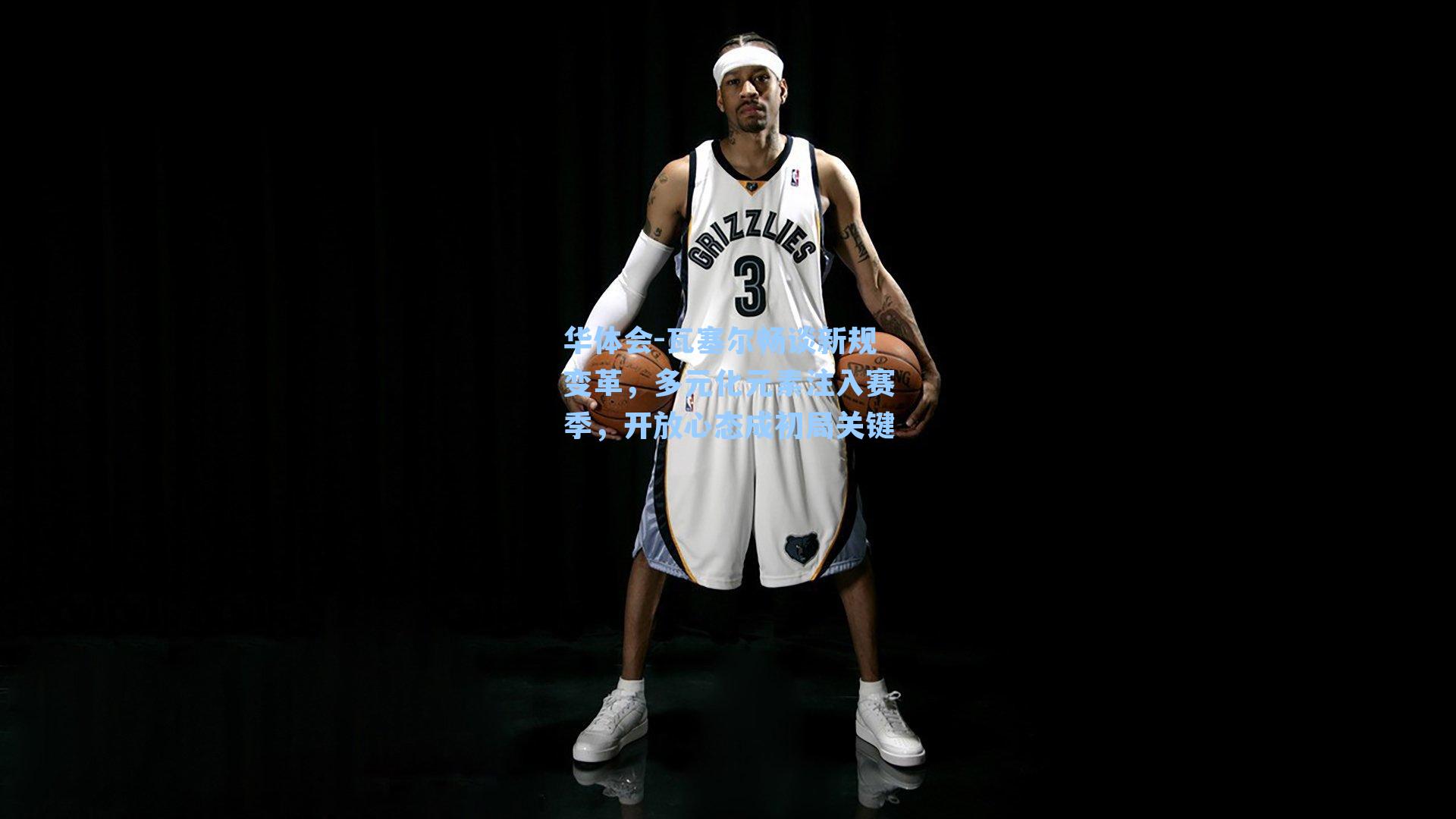 瓦塞尔畅谈新规变革,多元化元素注入赛季,开放心态成初局关键