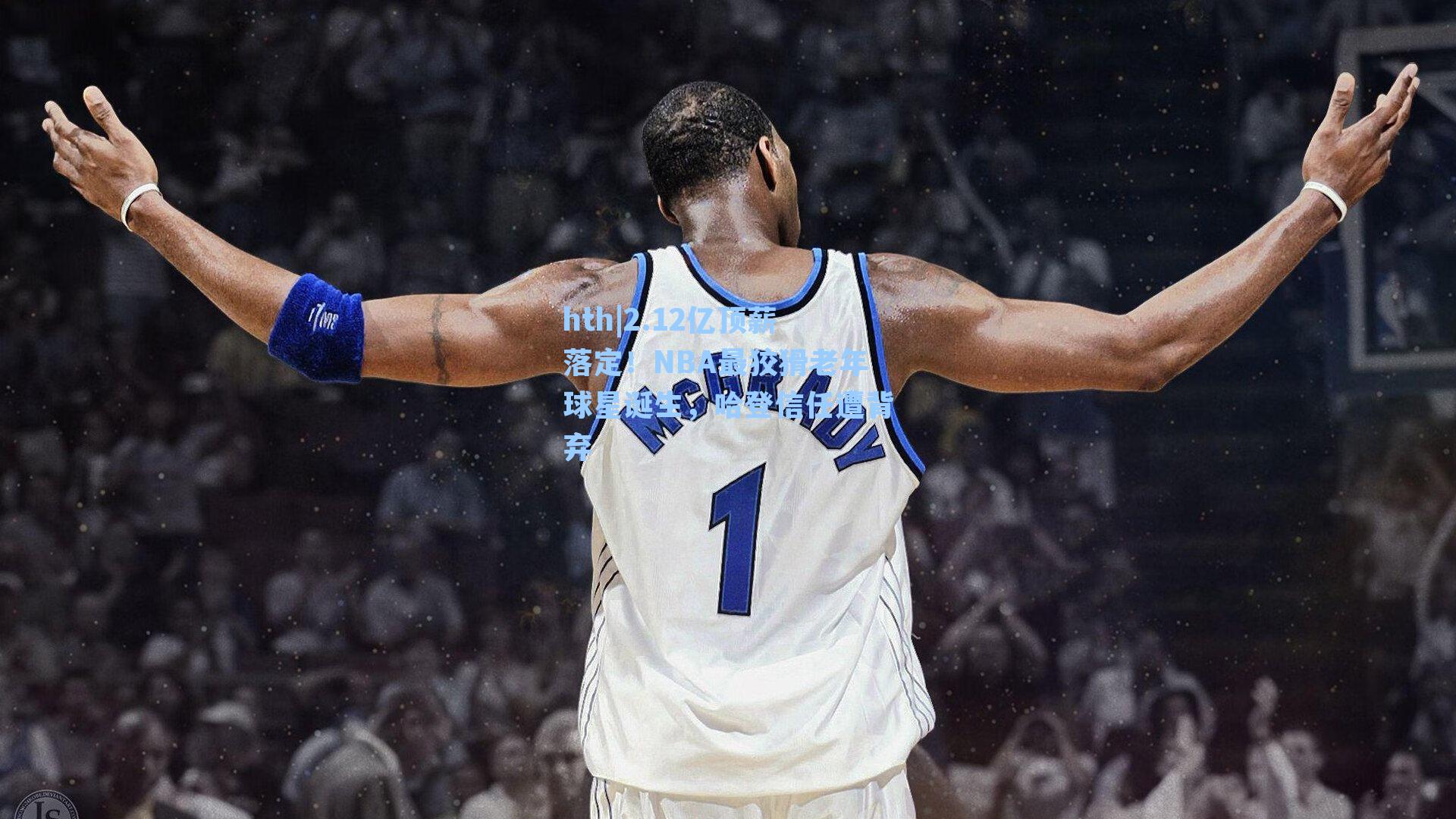 2.12亿顶薪落定！NBA最狡猾老年球星诞生，哈登信任遭背弃