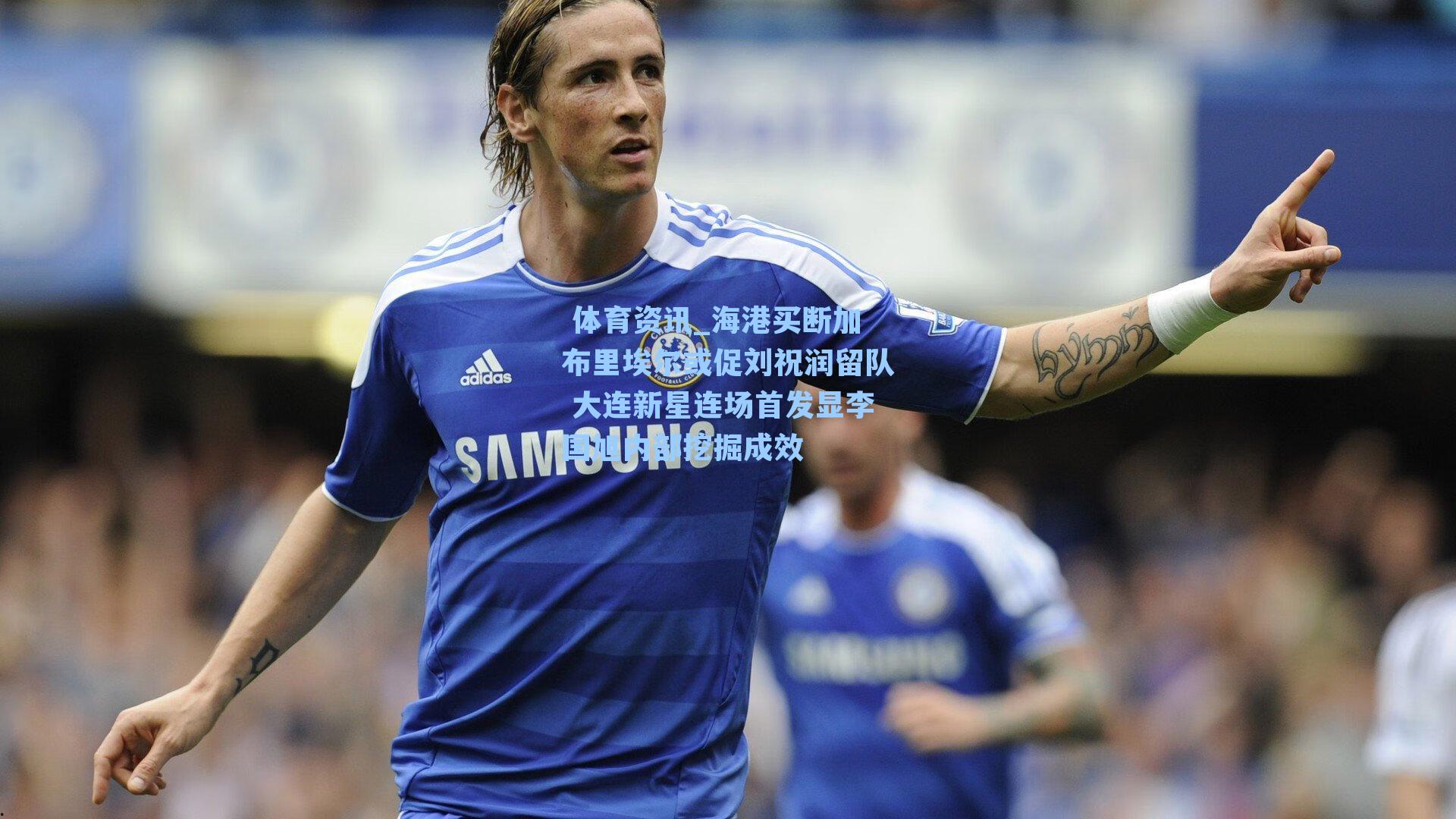 海港买断加布里埃尔或促刘祝润留队 大连新星连场首发显李国旭内部挖掘成效