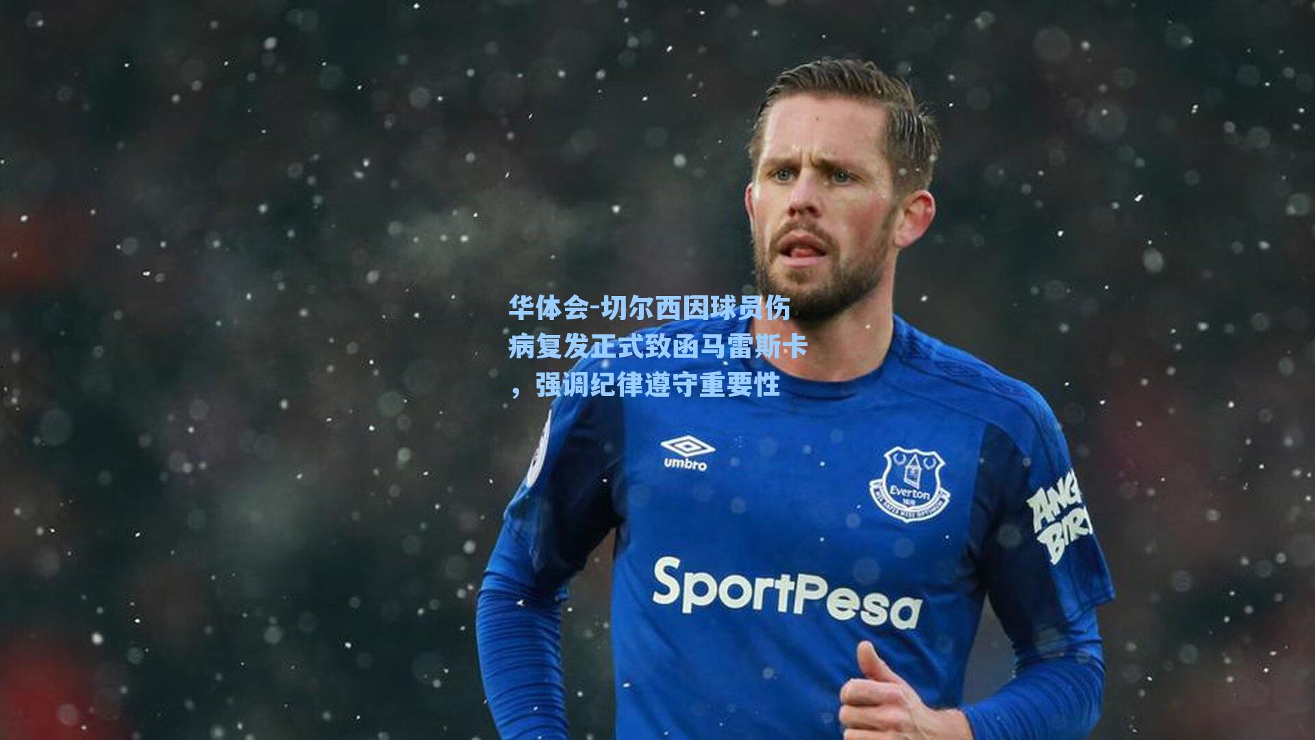 切尔西因球员伤病复发正式致函马雷斯卡，强调纪律遵守重要性