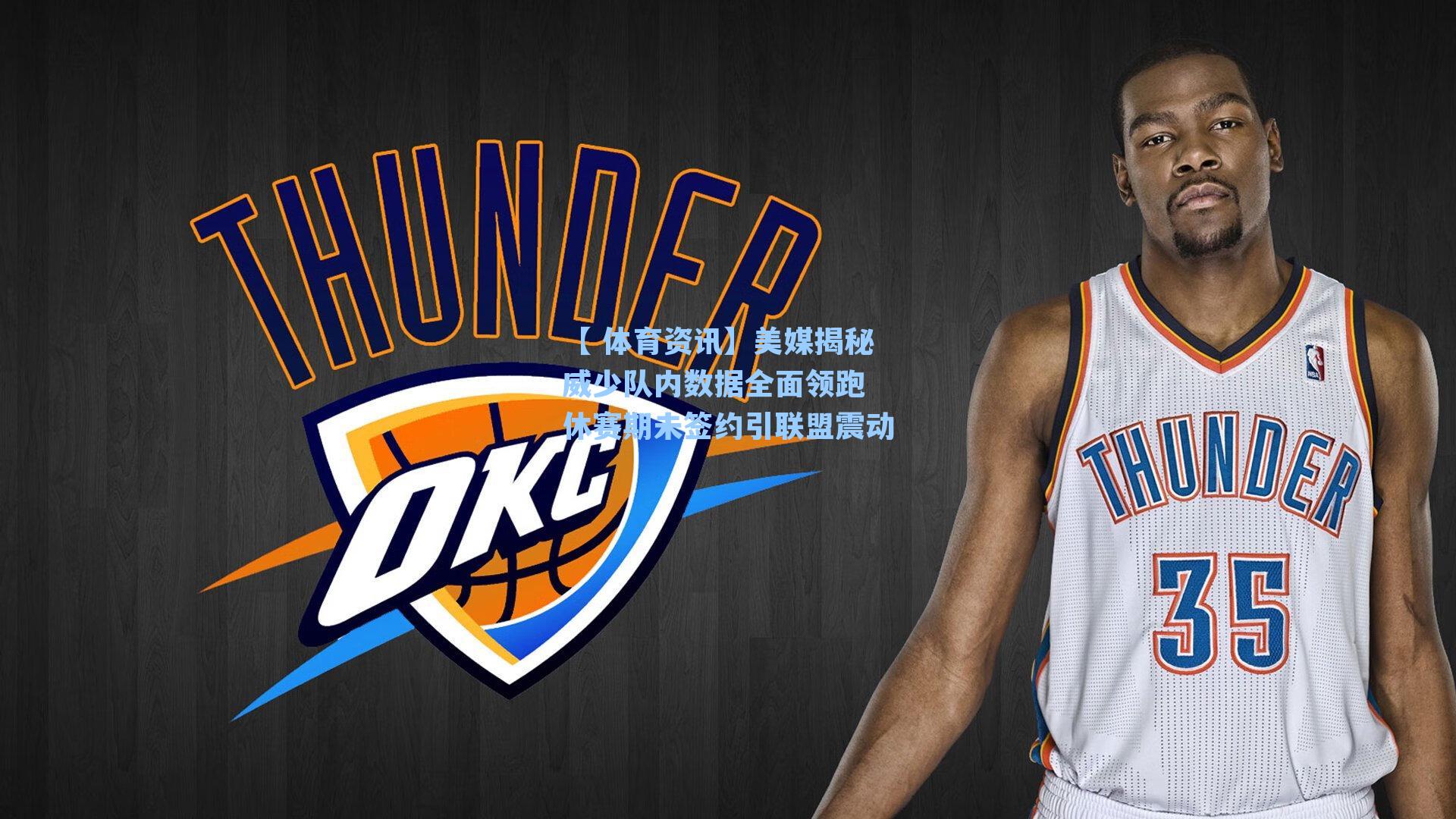 美媒揭秘威少队内数据全面领跑 休赛期未签约引联盟震动