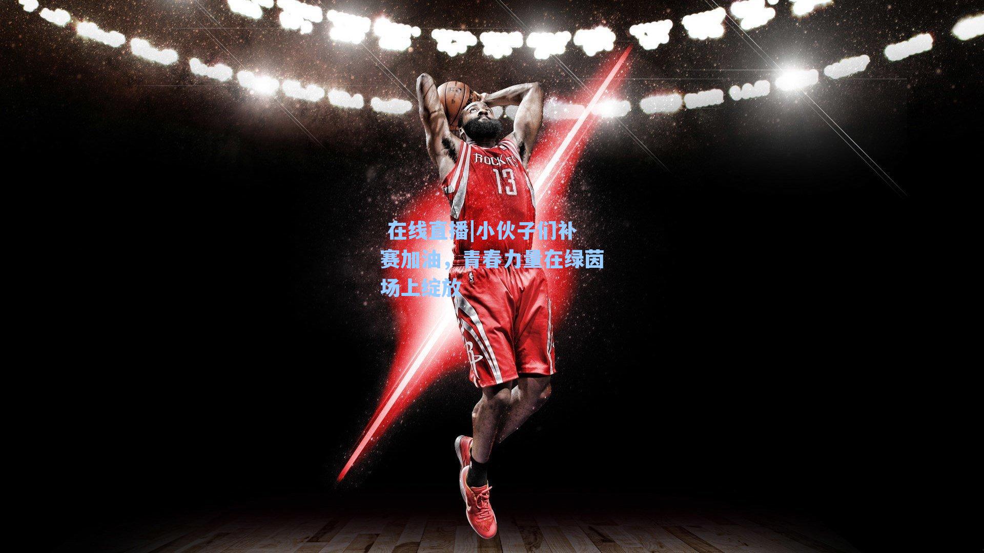 小伙子们补赛加油，青春力量在绿茵场上绽放