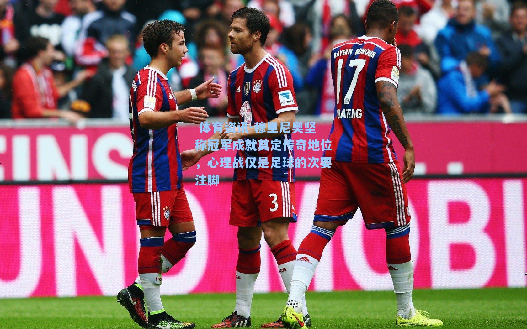 穆里尼奥坚称冠军成就奠定传奇地位,心理战仅是足球的次要注脚