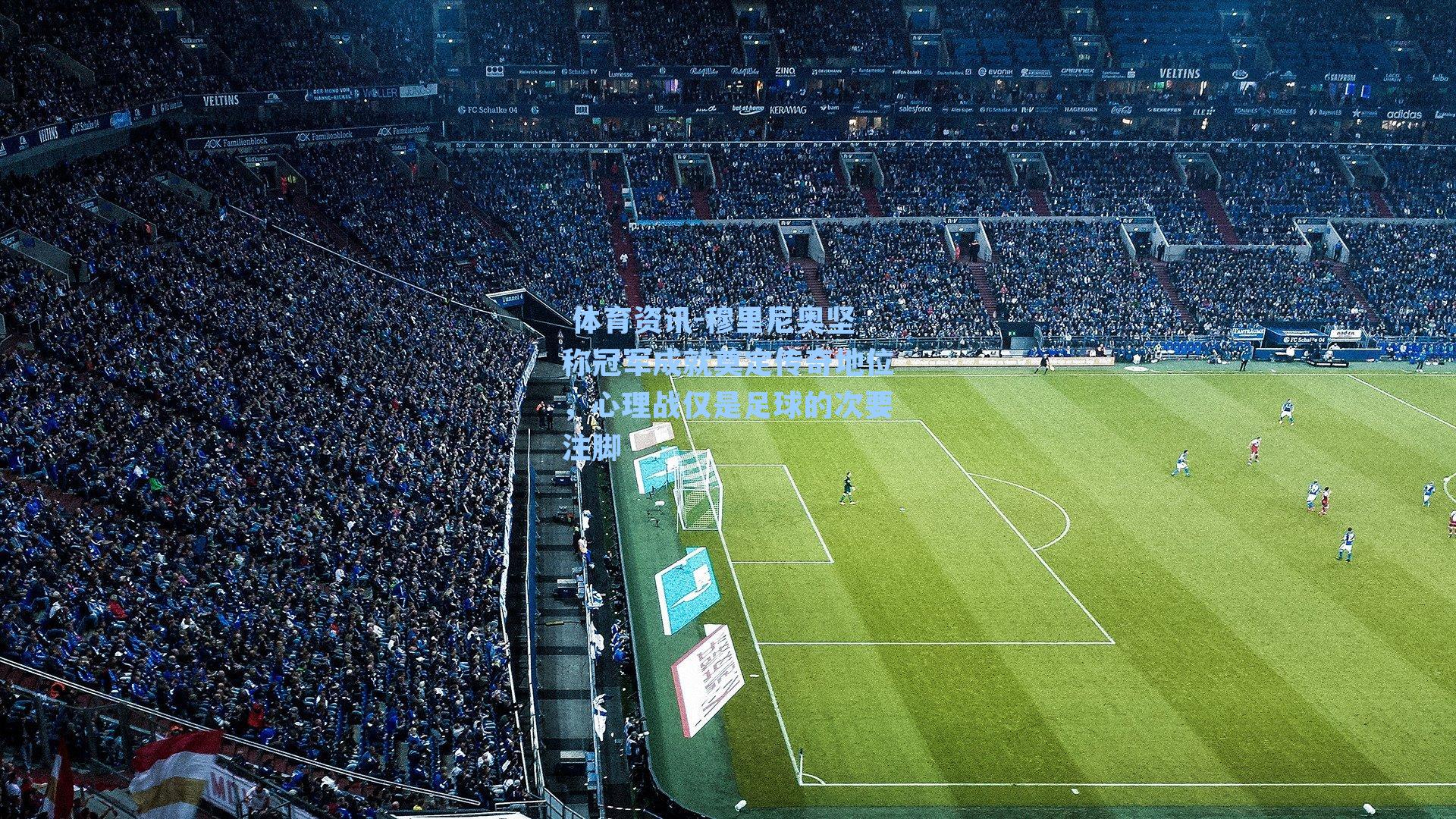 穆里尼奥坚称冠军成就奠定传奇地位,心理战仅是足球的次要注脚