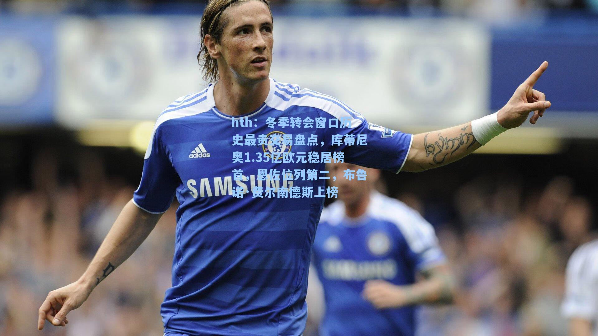 冬季转会窗口历史最贵交易盘点，库蒂尼奥1.35亿欧元稳居榜首，恩佐位列第二，布鲁诺·费尔南德斯上榜