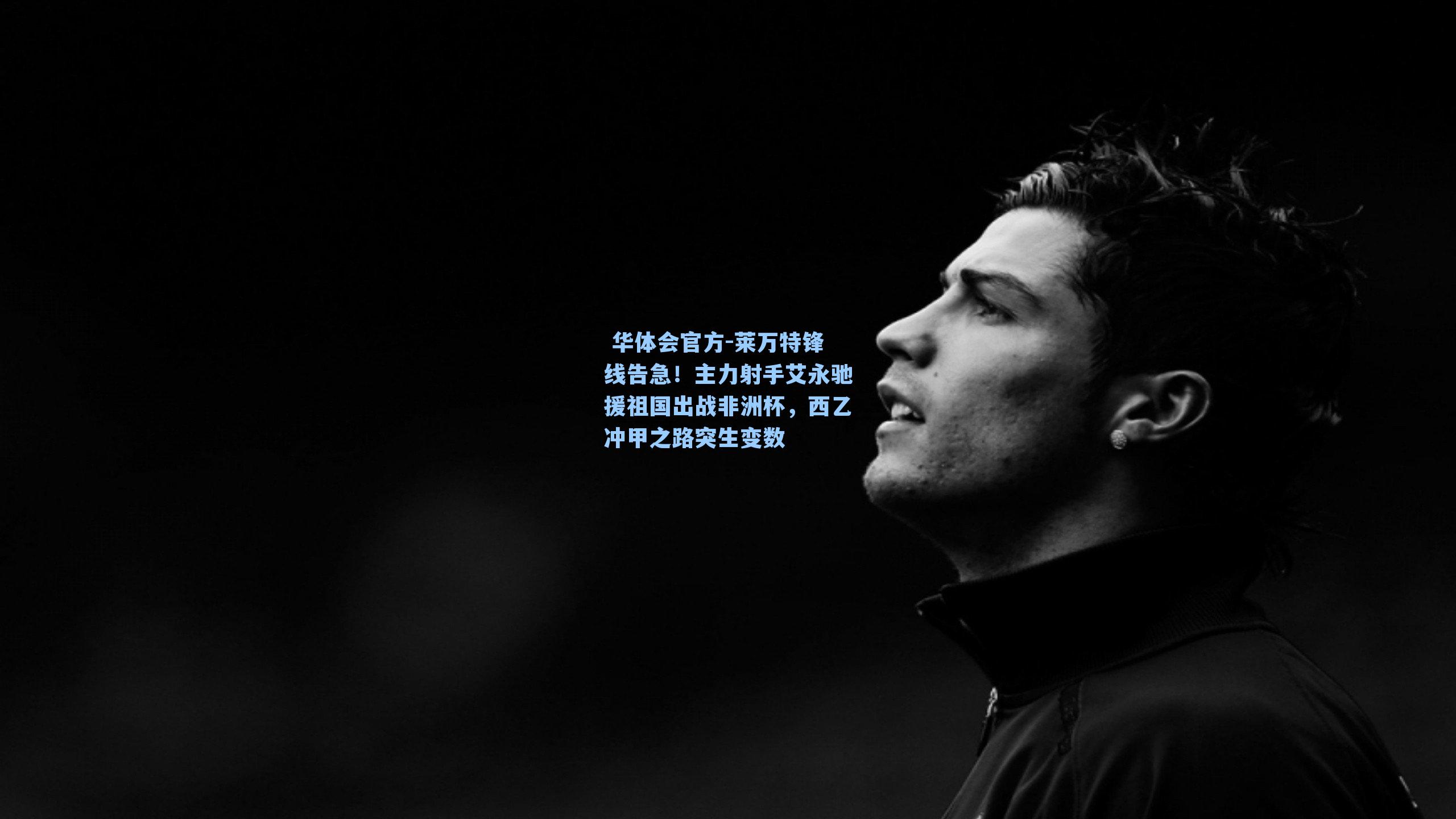 莱万特锋线告急！主力射手艾永驰援祖国出战非洲杯，西乙冲甲之路突生变数