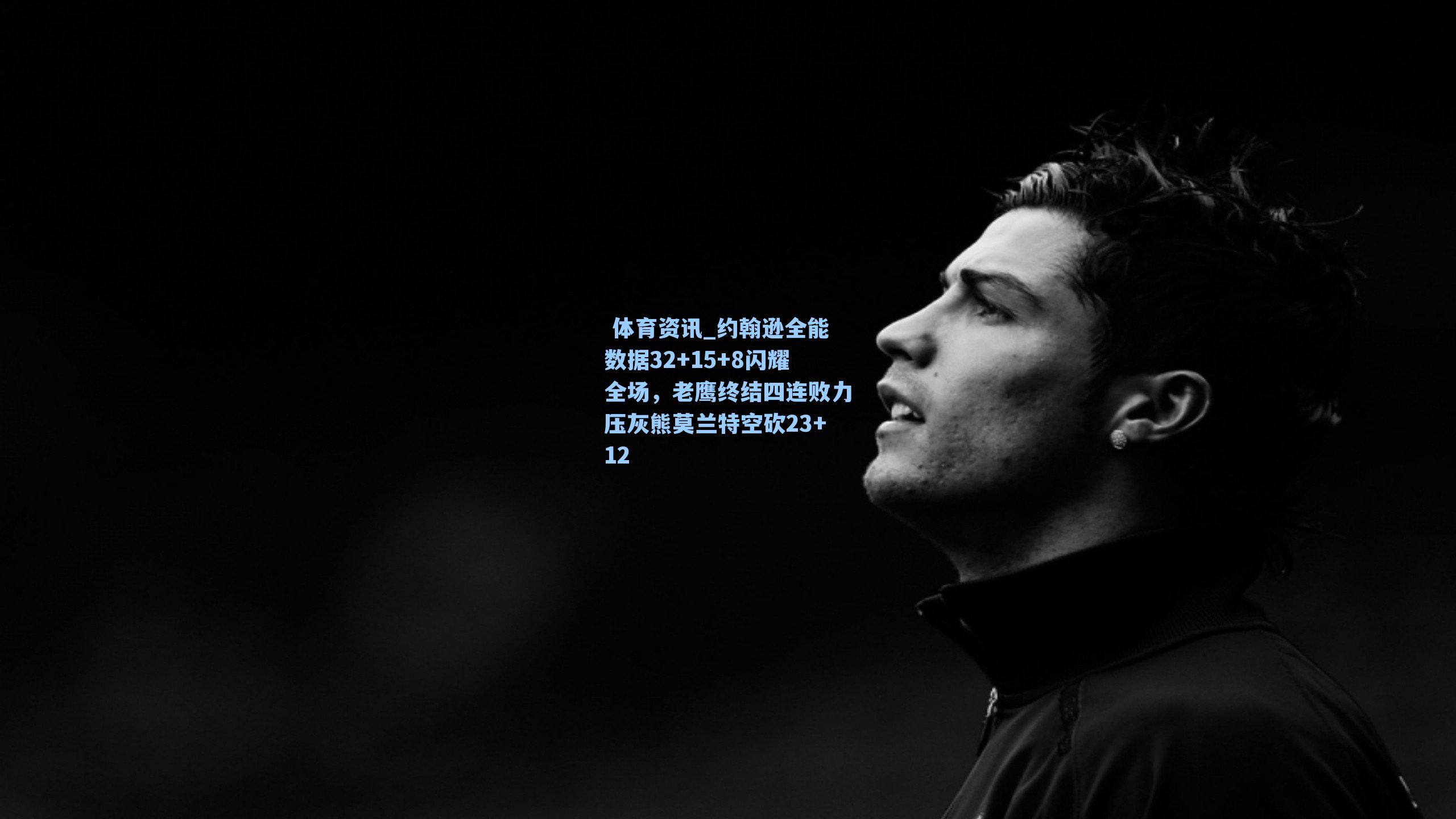 约翰逊全能数据32+15+8闪耀全场,老鹰终结四连败力压灰熊莫兰特空砍23+12